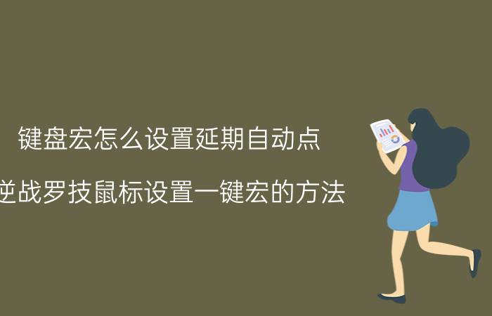 键盘宏怎么设置延期自动点 逆战罗技鼠标设置一键宏的方法？